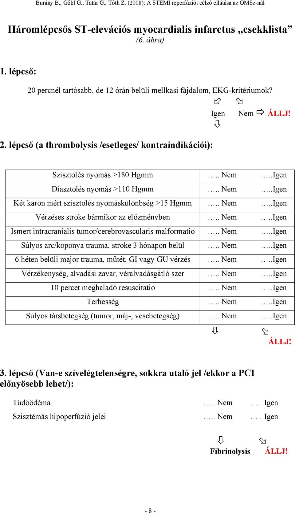 . Nem..Igen Súlyos arc/koponya trauma, stroke 3 hónapon belül.. Nem..Igen 6 héten belüli major trauma, műtét, GI vagy GU vérzés.. Nem..Igen Vérzékenység, alvadási zavar, véralvadásgátló szer.. Nem..Igen 10 percet meghaladó resuscitatio.