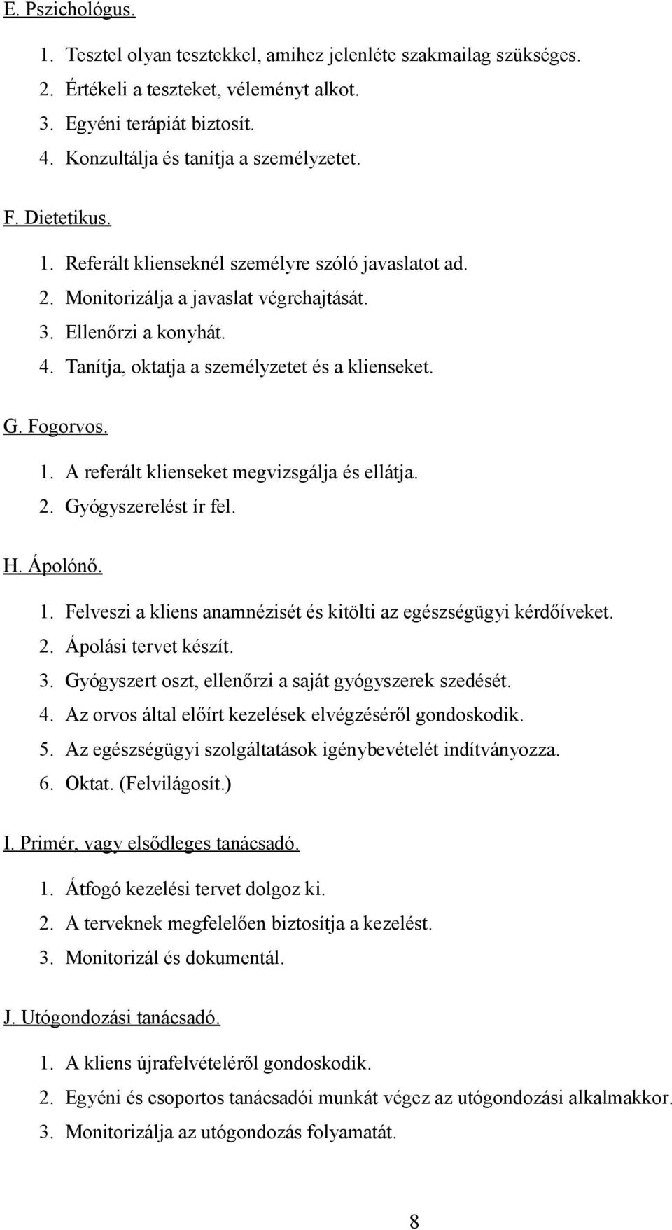 1. A referált klienseket megvizsgálja és ellátja. 2. Gyógyszerelést ír fel. H. Ápolónő. 1. Felveszi a kliens anamnézisét és kitölti az egészségügyi kérdőíveket. 2. Ápolási tervet készít. 3.