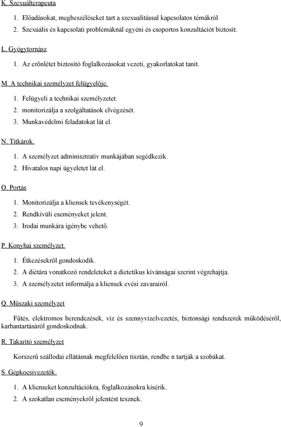 Munkavédelmi feladatokat lát el. N. Titkárok. 1. A személyzet adminisztratív munkájában segédkezik. 2. Hivatalos napi ügyeletet lát el. O. Portás 1. Monitorizálja a kliensek tevékenységét. 2. Rendkívüli eseményeket jelent.