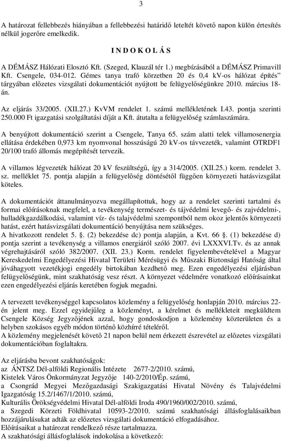 március 18- án. Az eljárás 33/2005. (XII.27.) KvVM rendelet 1. számú mellékletének I.43. pontja szerinti 250.000 Ft igazgatási szolgáltatási díját a Kft. átutalta a felügyel ség számlaszámára.