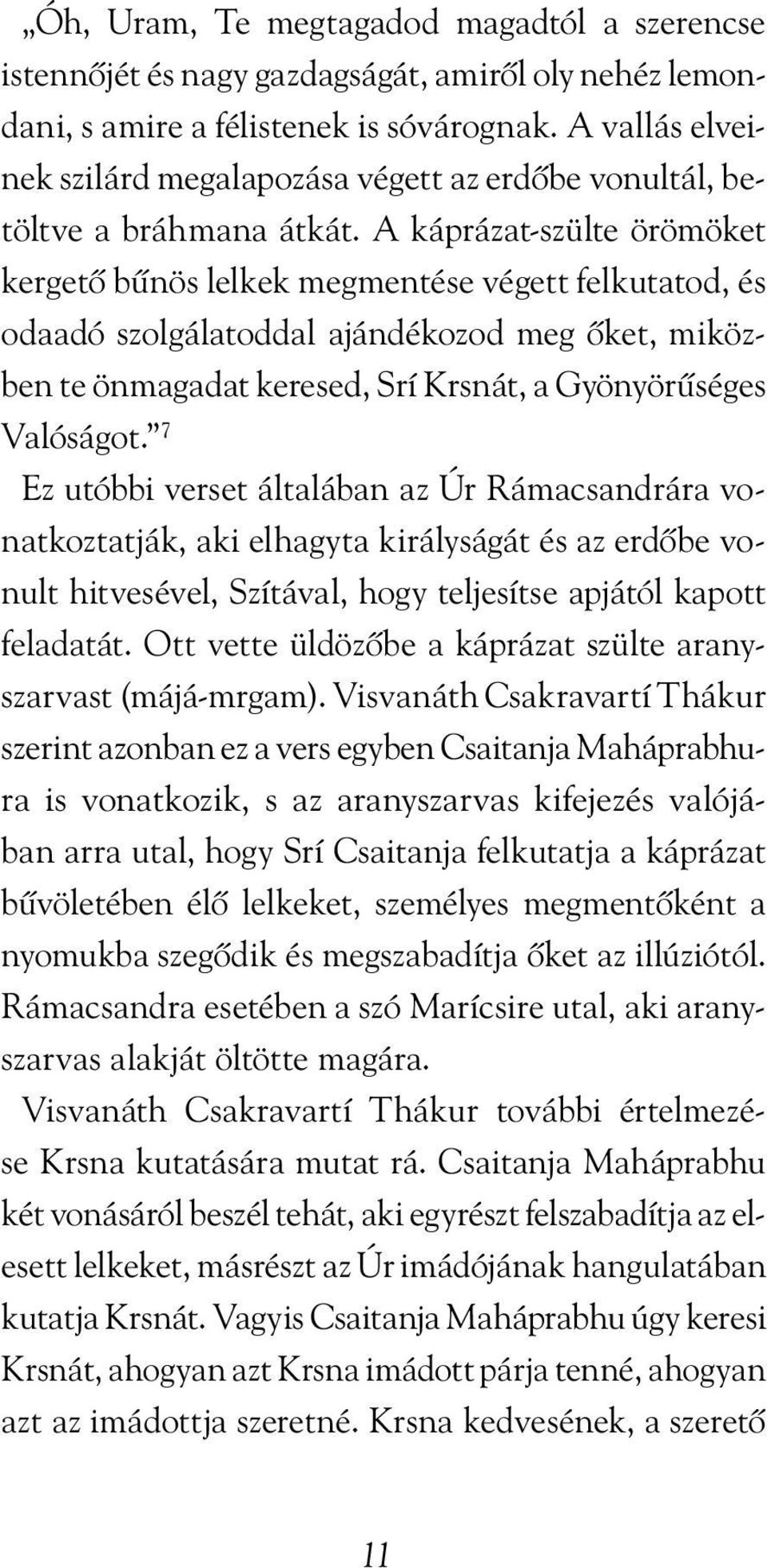 A káprázat-szülte örömöket kergetõ bûnös lelkek megmentése végett felkutatod, és odaadó szolgálatoddal ajándékozod meg õket, miközben te önmagadat keresed, Srí Krsnát, a Gyönyörûséges Valóságot.