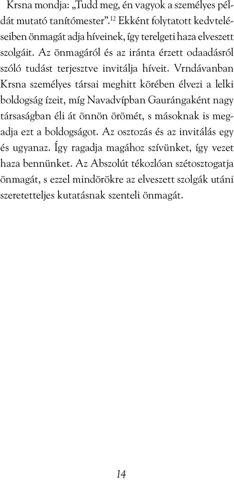 Vrndávanban Krsna személyes társai meghitt körében élvezi a lelki boldogság ízeit, míg Navadvípban Gaurángaként nagy társaságban éli át önnön örömét, s másoknak is megadja