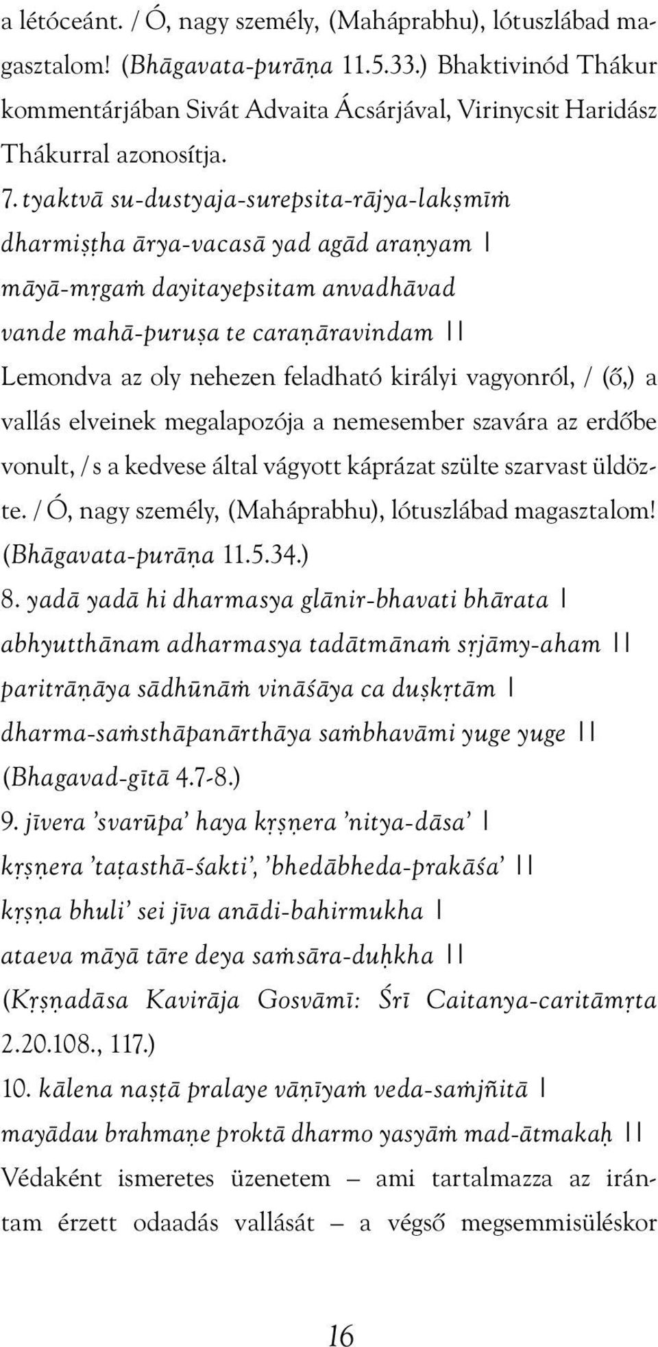 királyi vagyonról, / (õ,) a vallás elveinek megalapozója a nemesember szavára az erdõbe vonult, / s a kedvese által vágyott káprázat szülte szarvast üldözte.