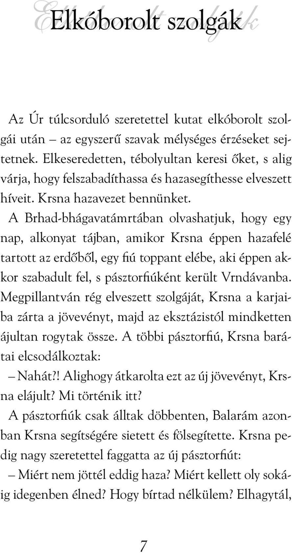 A Brhad-bhágavatámrtában olvashatjuk, hogy egy nap, alkonyat tájban, amikor Krsna éppen hazafelé tartott az erdõbõl, egy fiú toppant elébe, aki éppen akkor szabadult fel, s pásztorfiúként került