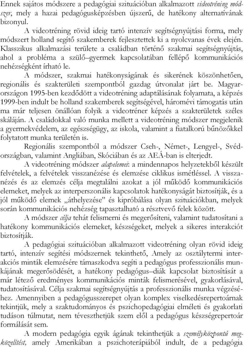 Klasszikus alkalmazási területe a családban történő szakmai segítségnyújtás, ahol a probléma a szülő gyermek kapcsolatában fellépő kommunikációs nehézségként írható le.