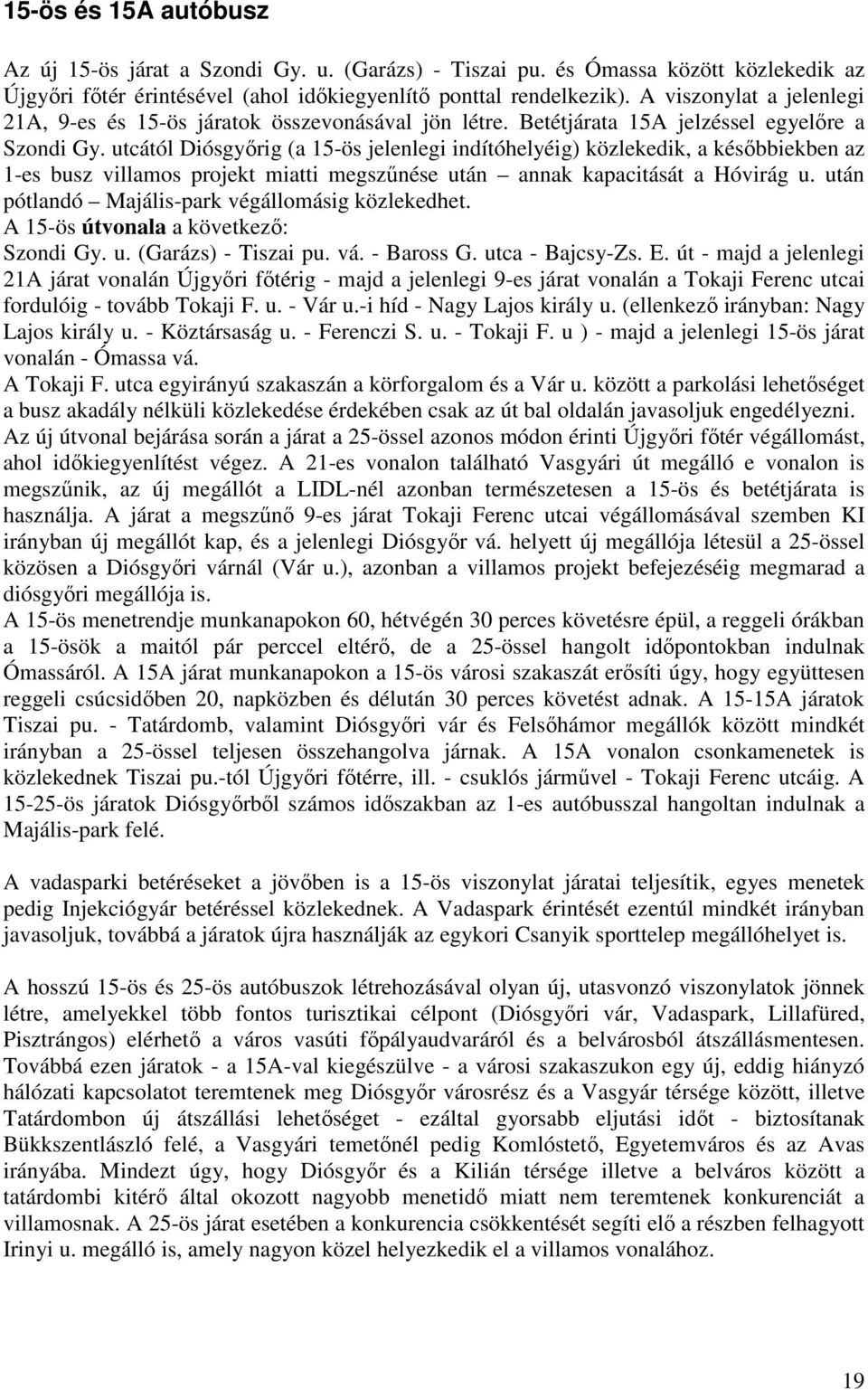 utcától Diósgyőrig (a 15-ös jelenlegi indítóhelyéig) közlekedik, a későbbiekben az 1-es busz villamos projekt miatti megszűnése után annak kapacitását a Hóvirág u.