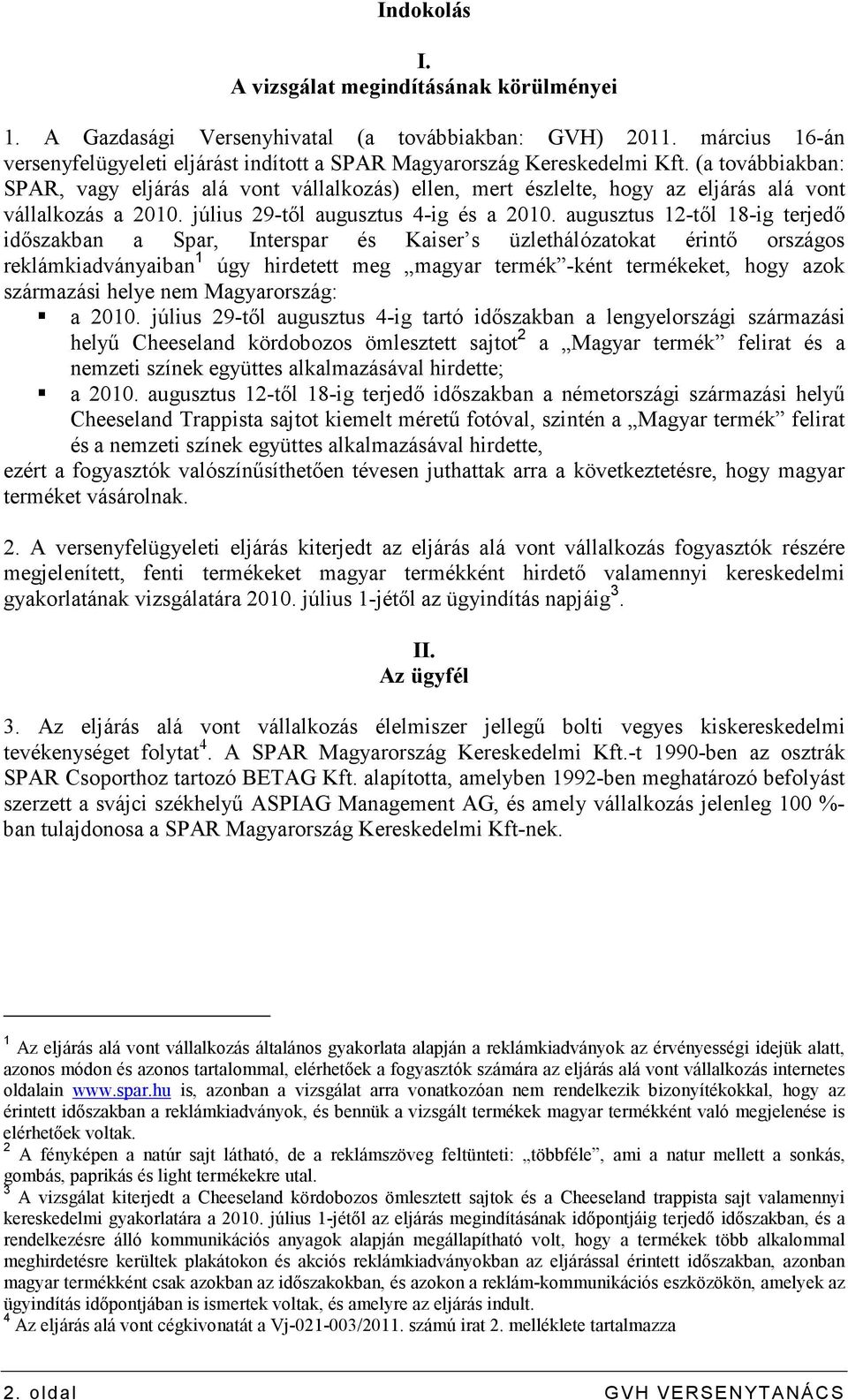 augusztus 12-tıl 18-ig terjedı idıszakban a Spar, Interspar és Kaiser s üzlethálózatokat érintı országos reklámkiadványaiban 1 úgy hirdetett meg magyar termék -ként termékeket, hogy azok származási
