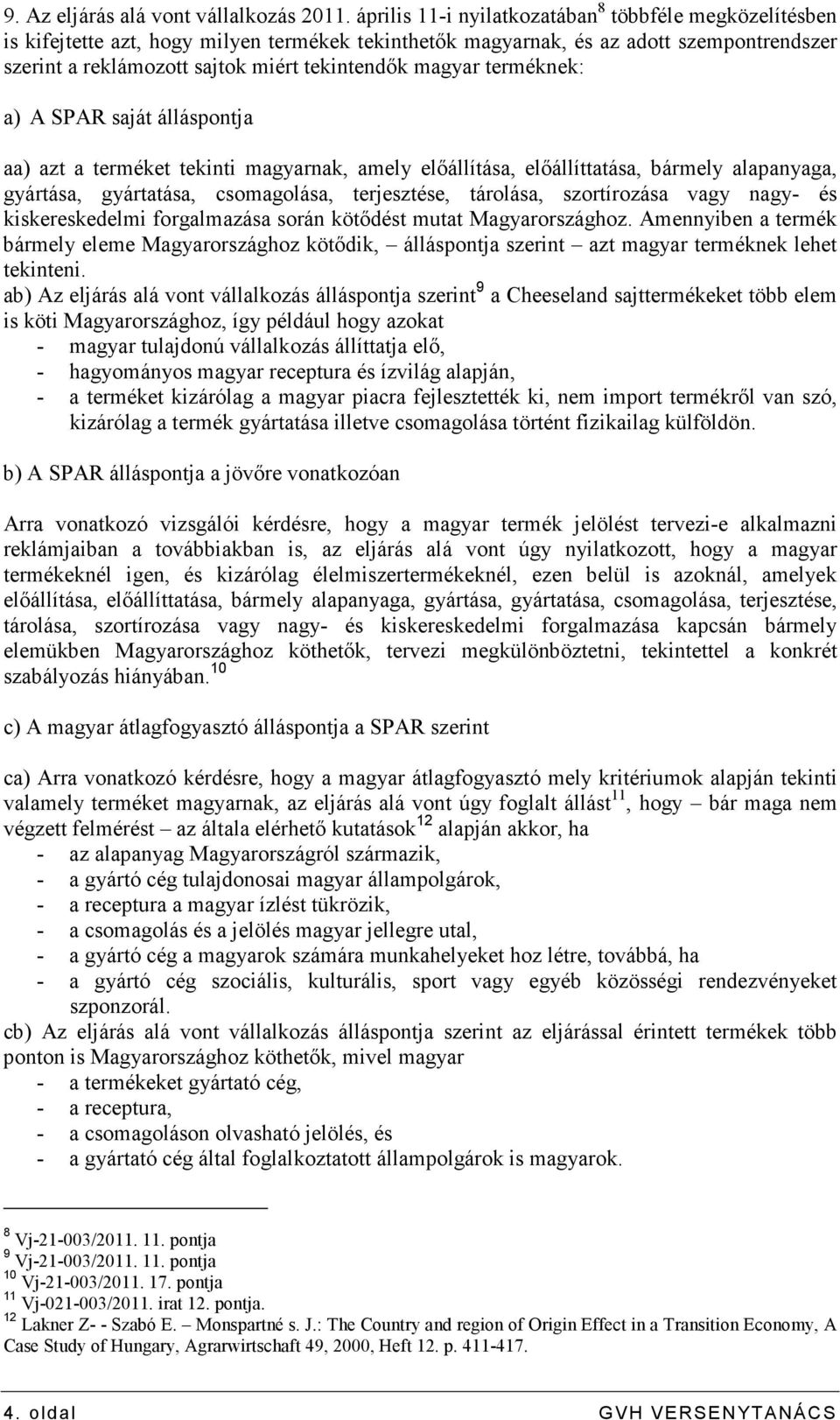 magyar terméknek: a) A SPAR saját álláspontja aa) azt a terméket tekinti magyarnak, amely elıállítása, elıállíttatása, bármely alapanyaga, gyártása, gyártatása, csomagolása, terjesztése, tárolása,