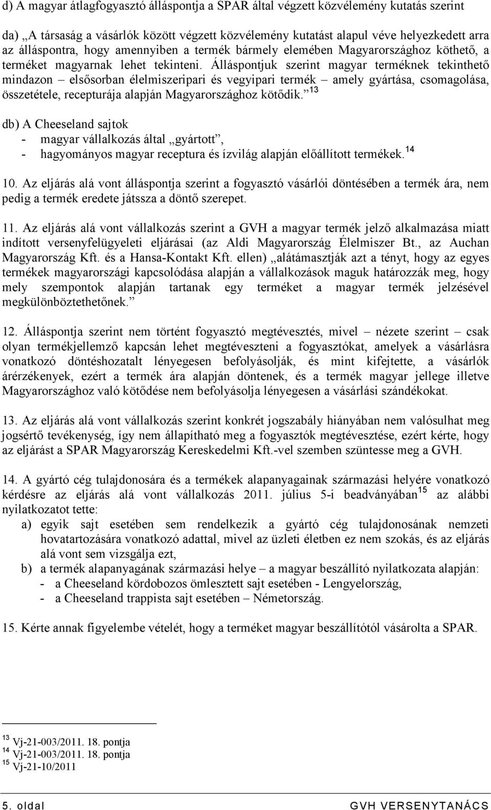Álláspontjuk szerint magyar terméknek tekinthetı mindazon elsısorban élelmiszeripari és vegyipari termék amely gyártása, csomagolása, összetétele, recepturája alapján Magyarországhoz kötıdik.