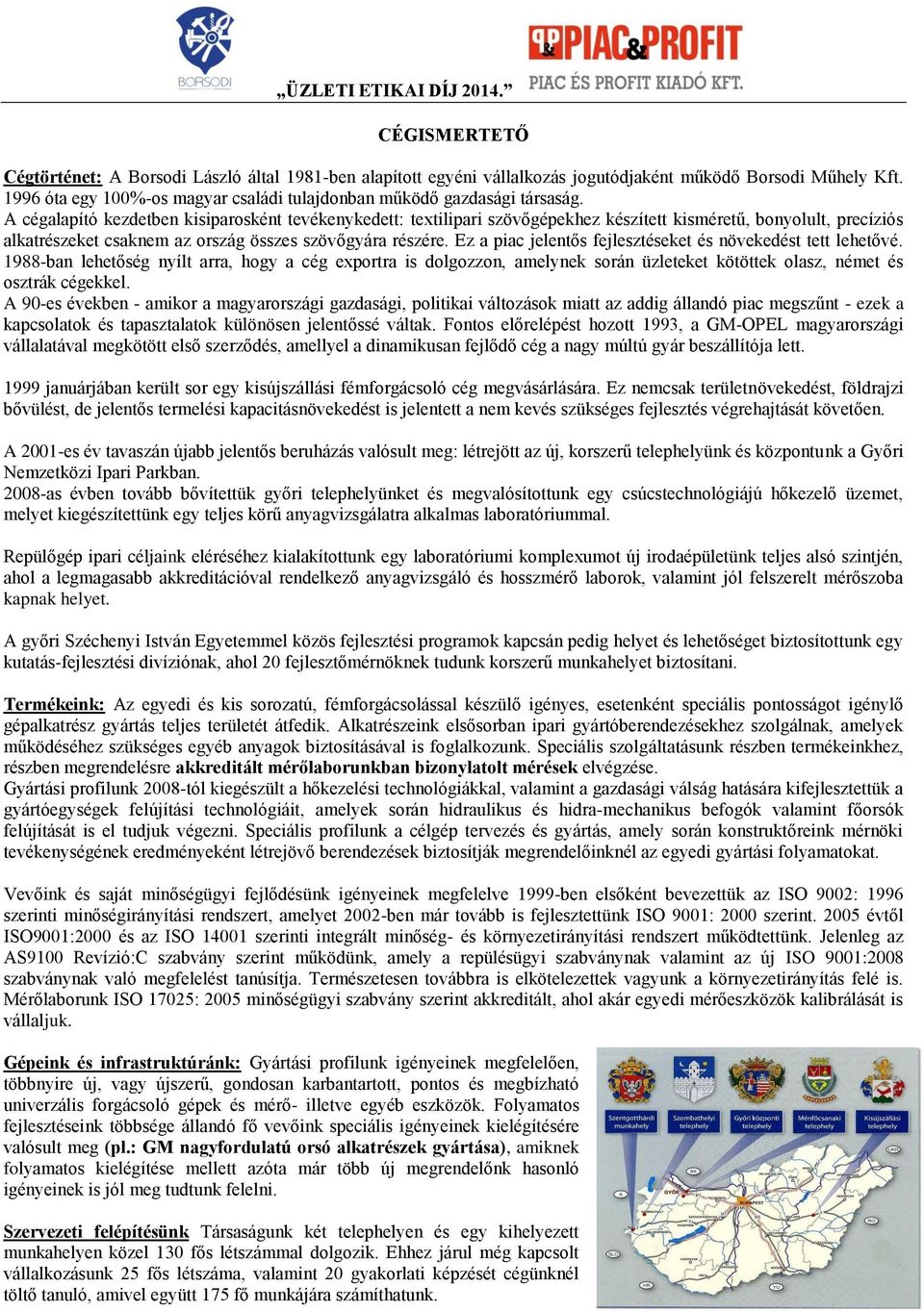 A cégalapító kezdetben kisiparosként tevékenykedett: textilipari szövőgépekhez készített kisméretű, bonyolult, precíziós alkatrészeket csaknem az ország összes szövőgyára részére.