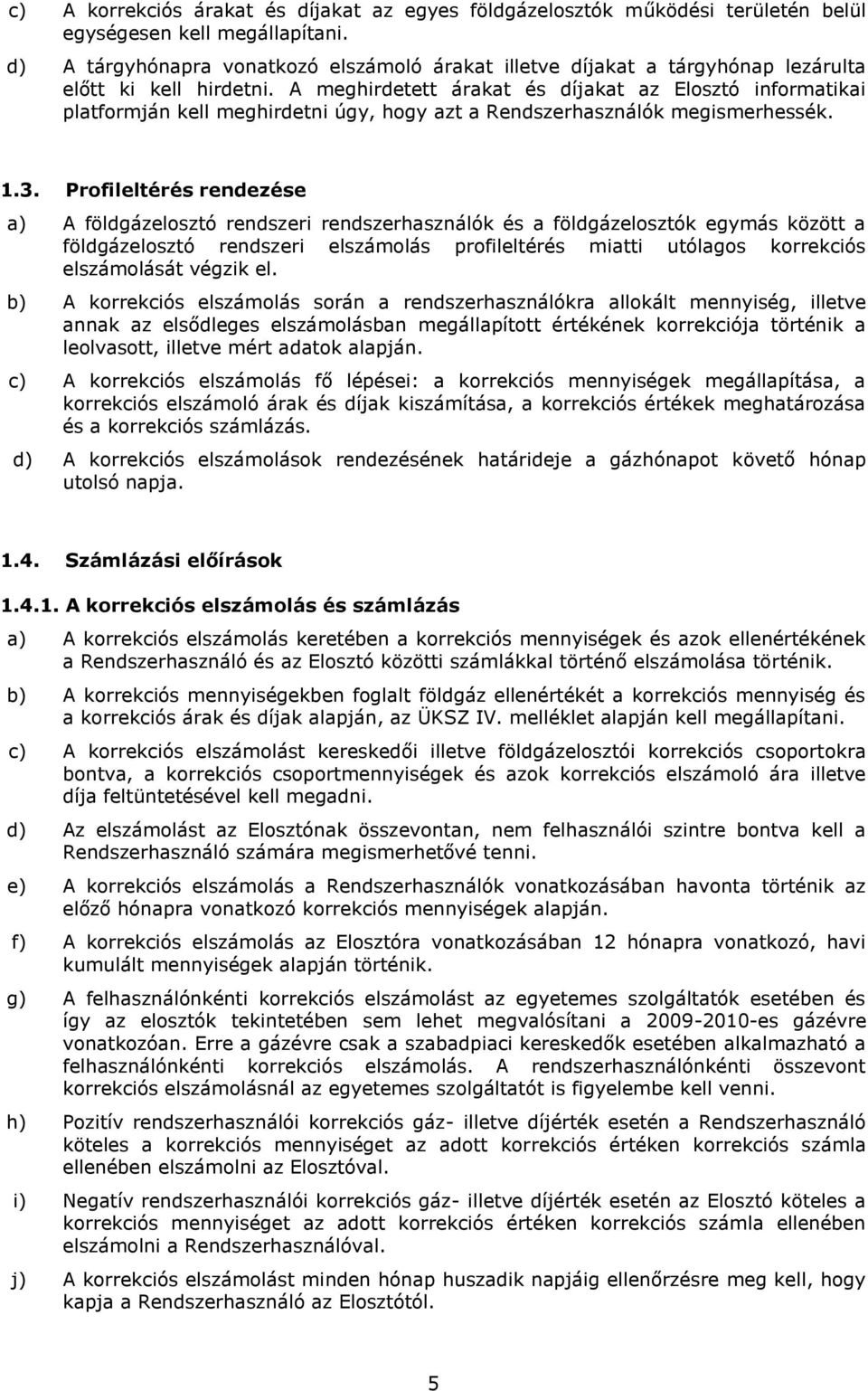 A meghirdetett árakat és díjakat az Elosztó informatikai platformján kell meghirdetni úgy, hogy azt a Rendszerhasználók megismerhessék. 1.3.