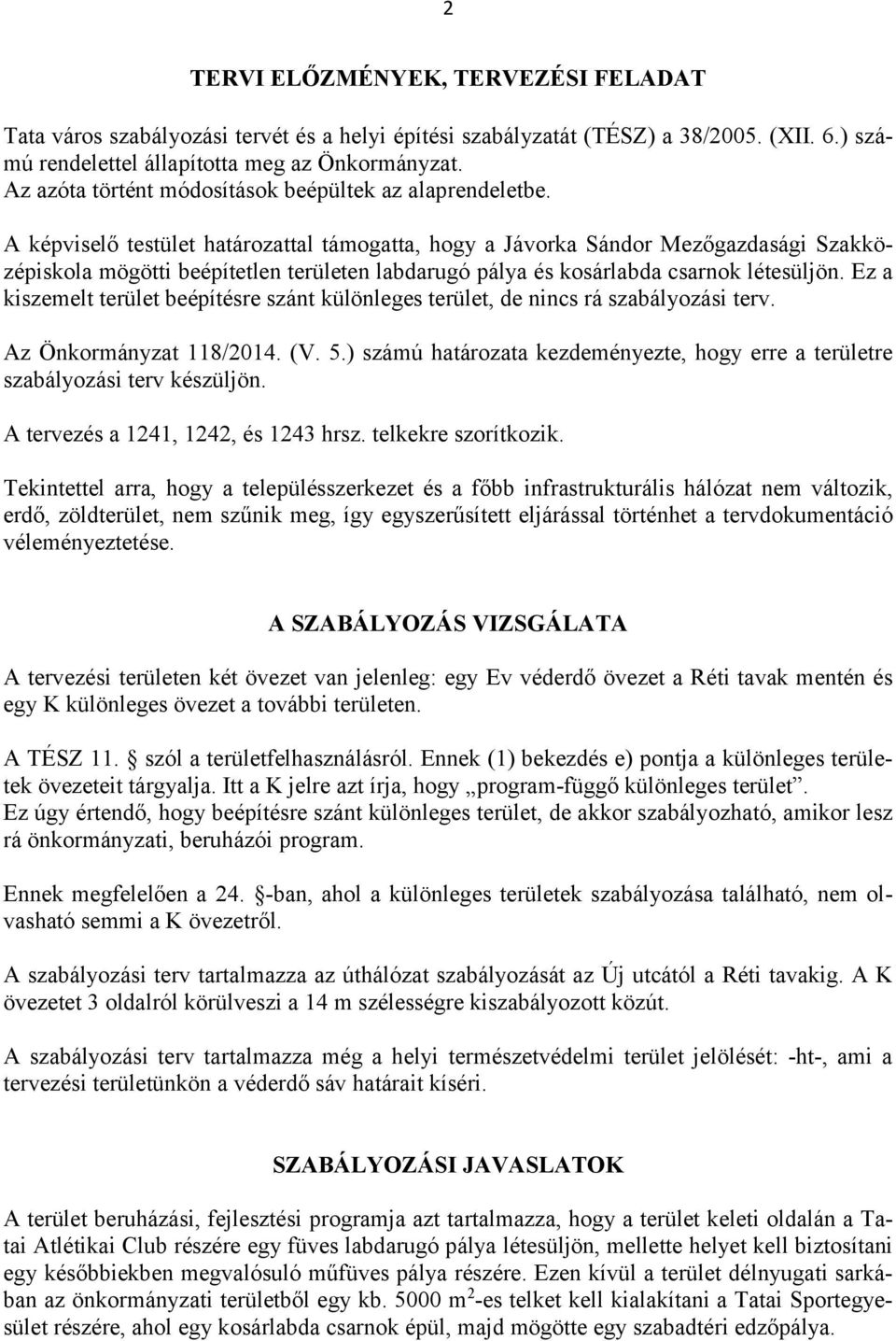 A képviselő testület határozattal támogatta, hogy a Jávorka Sándor Mezőgazdasági Szakközépiskola mögötti beépítetlen területen labdarugó pálya és kosárlabda csarnok létesüljön.