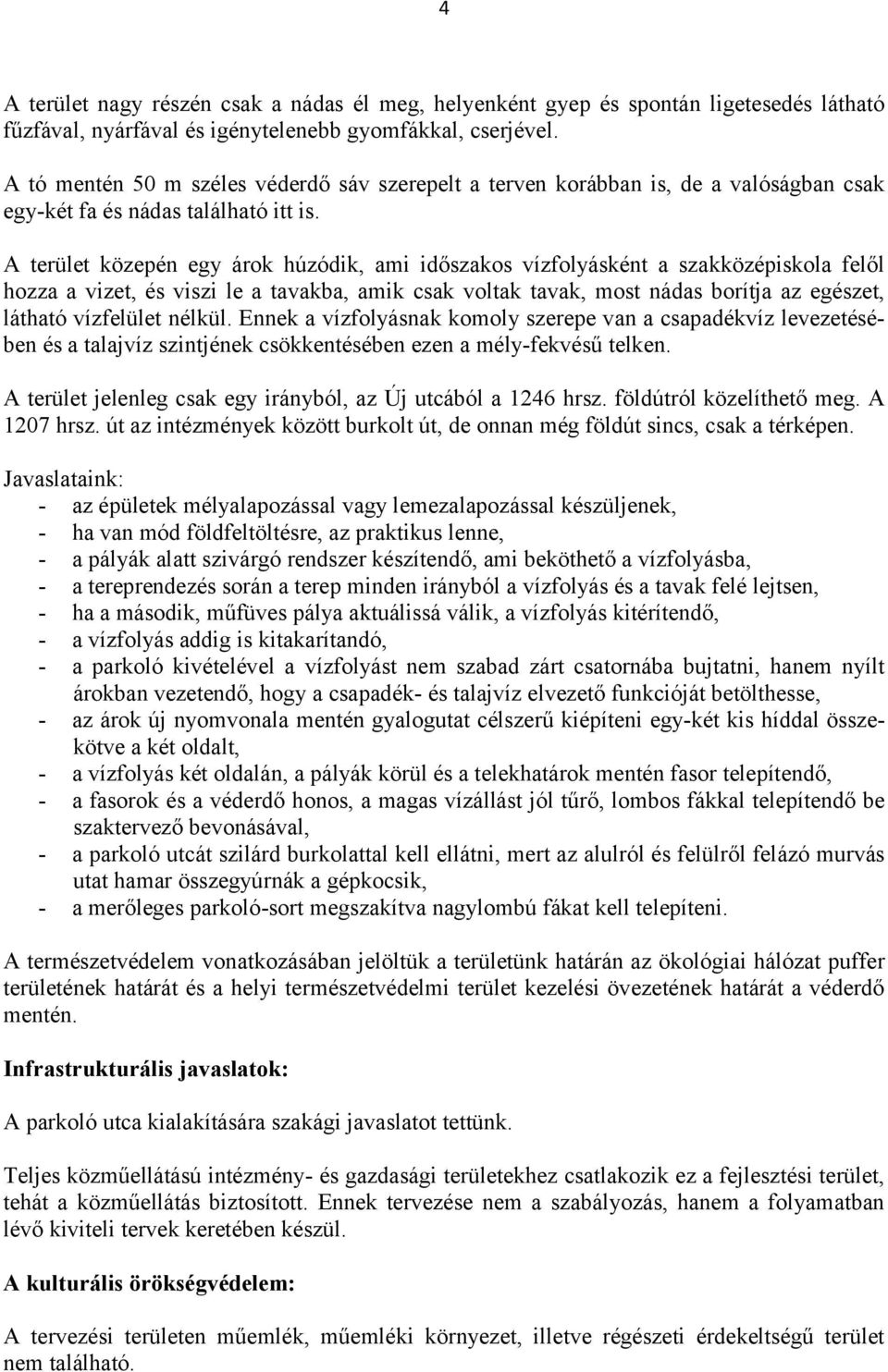 A terület közepén egy árok húzódik, ami időszakos vízfolyásként a szakközépiskola felől hozza a vizet, és viszi le a tavakba, amik csak voltak tavak, most nádas borítja az egészet, látható vízfelület