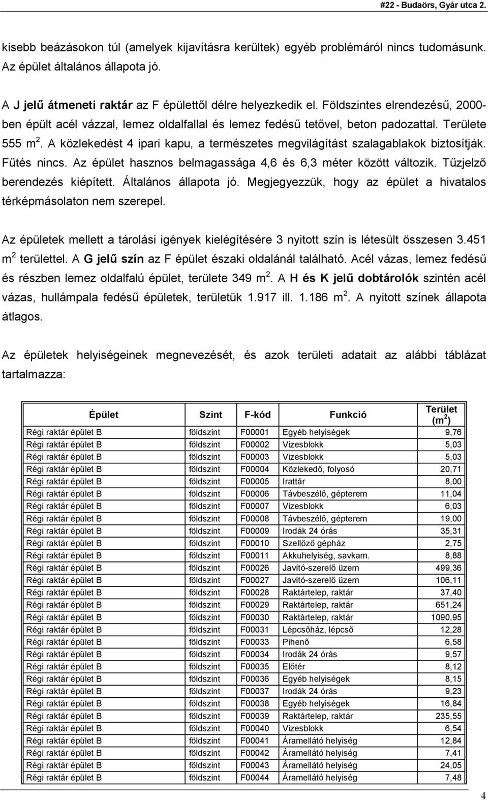 A közlekedést 4 ipari kapu, a természetes megvilágítást szalagablakok biztosítják. Főtés nincs. Az épület hasznos belmagassága 4,6 és 6,3 méter között változik. Tőzjelzı berendezés kiépített.