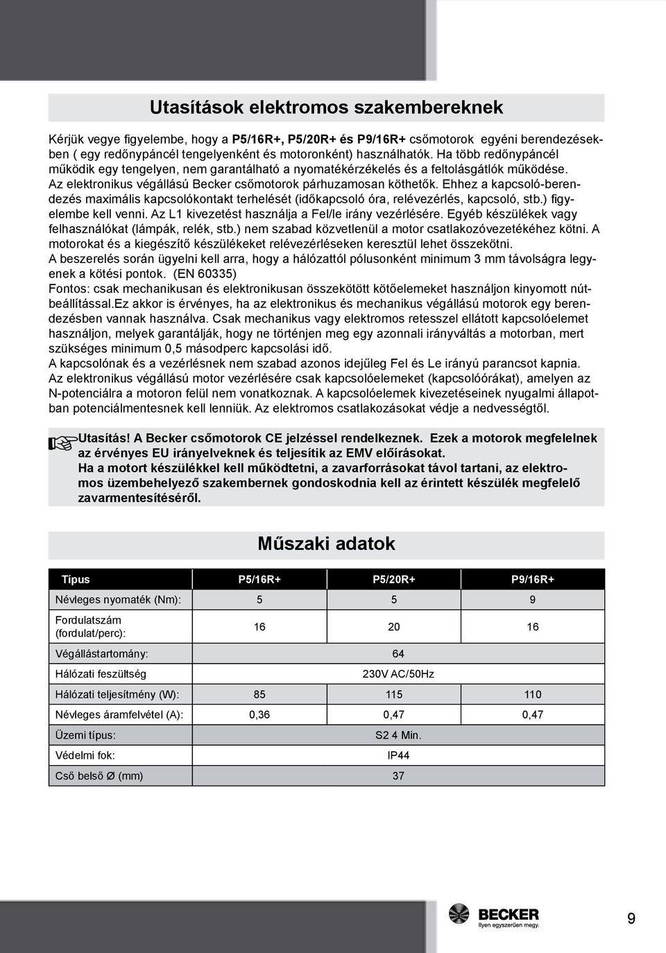Ehhez a kapcsoló-berendezés maximális kapcsolókontakt terhelését (időkapcsoló óra, relévezérlés, kapcsoló, stb.) figyelembe kell venni. Az L1 kivezetést használja a Fel/le irány vezérlésére.