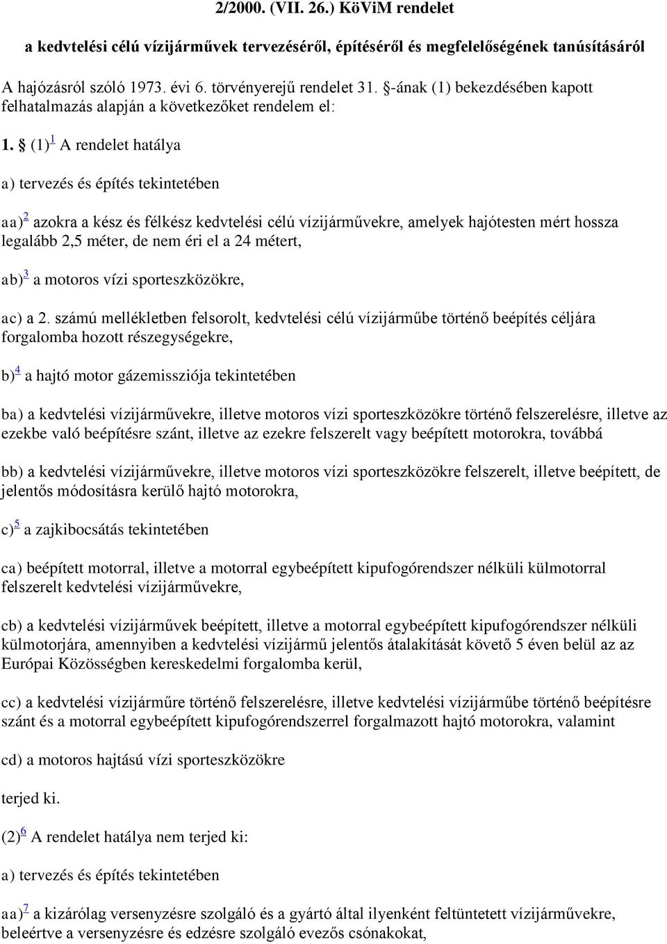 (1) 1 A rendelet hatálya a) tervezés és építés tekintetében aa) 2 azokra a kész és félkész kedvtelési célú vízijárművekre, amelyek hajótesten mért hossza legalább 2,5 méter, de nem éri el a 24