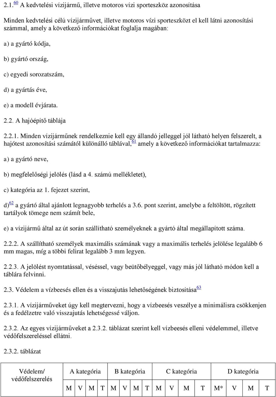Minden vízijárműnek rendelkeznie kell egy állandó jelleggel jól látható helyen felszerelt, a hajótest azonosítási számától különálló táblával, 61 amely a következő információkat tartalmazza: a) a