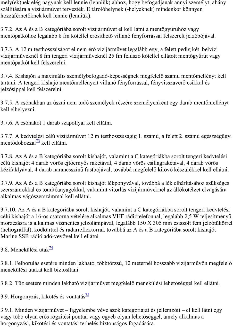 Az A és a B kategóriába sorolt vízijárművet el kell látni a mentőgyűrűhöz vagy mentőpatkóhoz legalább 8 fm kötéllel erősíthető villanó fényforrással felszerelt jelzőbójával. 3.