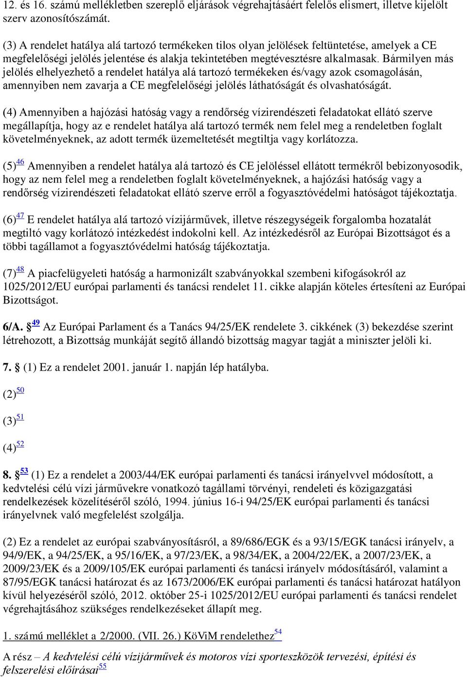 Bármilyen más jelölés elhelyezhető a rendelet hatálya alá tartozó termékeken és/vagy azok csomagolásán, amennyiben nem zavarja a CE megfelelőségi jelölés láthatóságát és olvashatóságát.