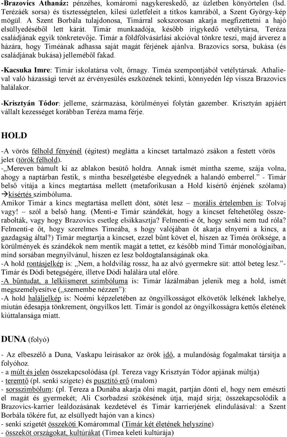 Timár a földfölvásárlási akcióval tönkre teszi, majd árverez a házára, hogy Timéának adhassa saját magát férjének ajánlva. Brazovics sorsa, bukása (és családjának bukása) jelleméből fakad.