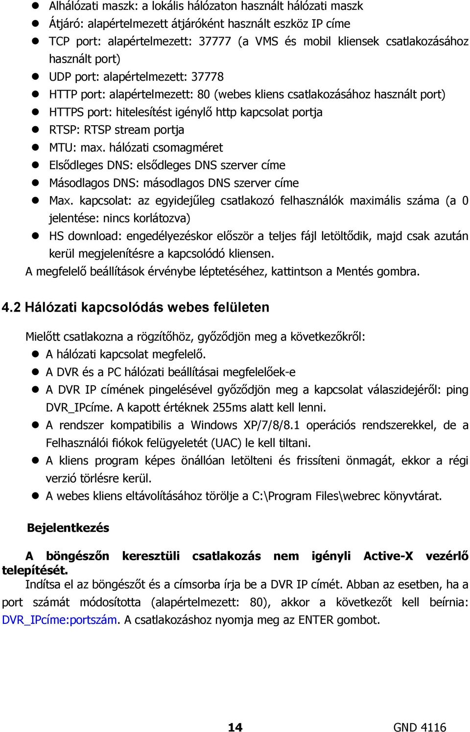 portja MTU: max. hálózati csomagméret Elsődleges DNS: elsődleges DNS szerver címe Másodlagos DNS: másodlagos DNS szerver címe Max.