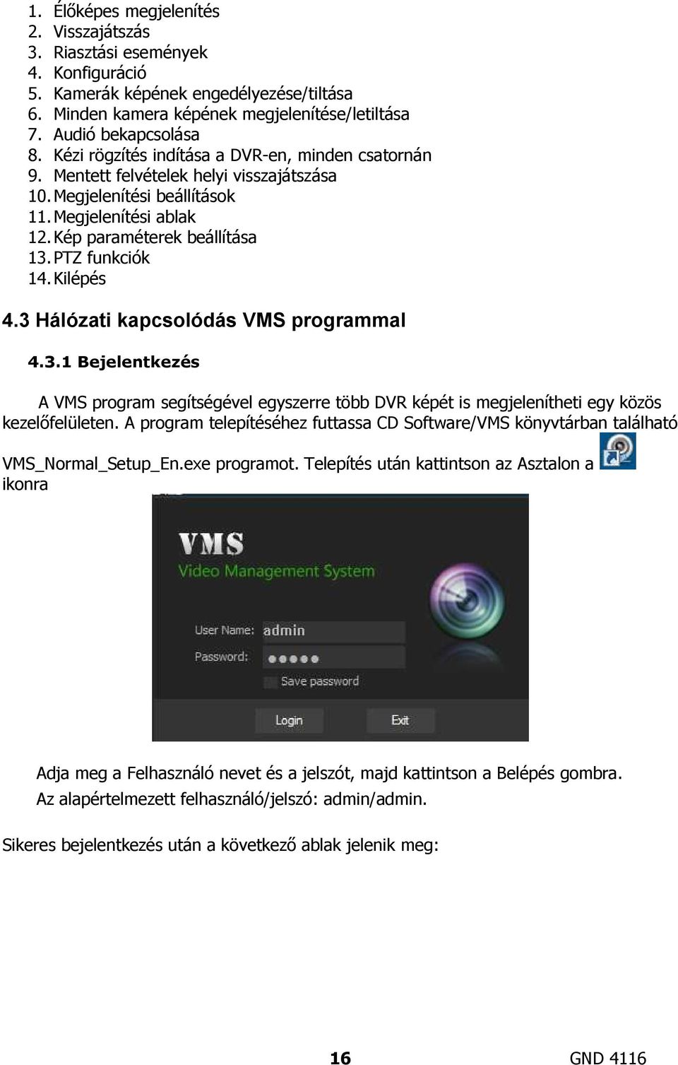 Kilépés 4.3 Hálózati kapcsolódás VMS programmal 4.3.1 Bejelentkezés A VMS program segítségével egyszerre több DVR képét is megjelenítheti egy közös kezelőfelületen.
