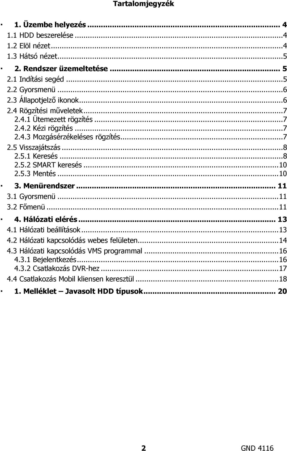 ..10 2.5.3 Mentés...10 3. Menürendszer... 11 3.1 Gyorsmenü...11 3.2 Főmenü...11 4. Hálózati elérés... 13 4.1 Hálózati beállítások...13 4.2 Hálózati kapcsolódás webes felületen...14 4.