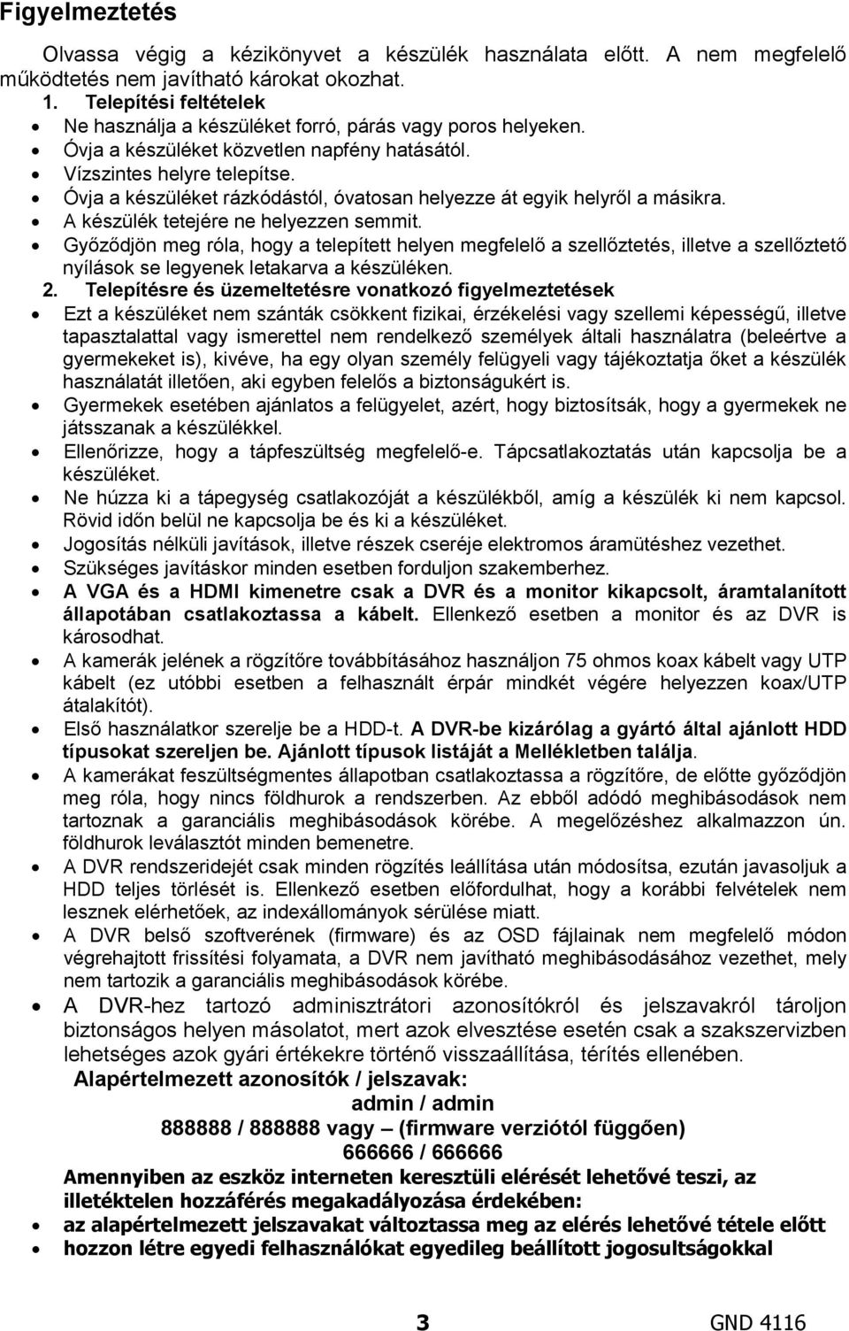 Óvja a készüléket rázkódástól, óvatosan helyezze át egyik helyről a másikra. A készülék tetejére ne helyezzen semmit.