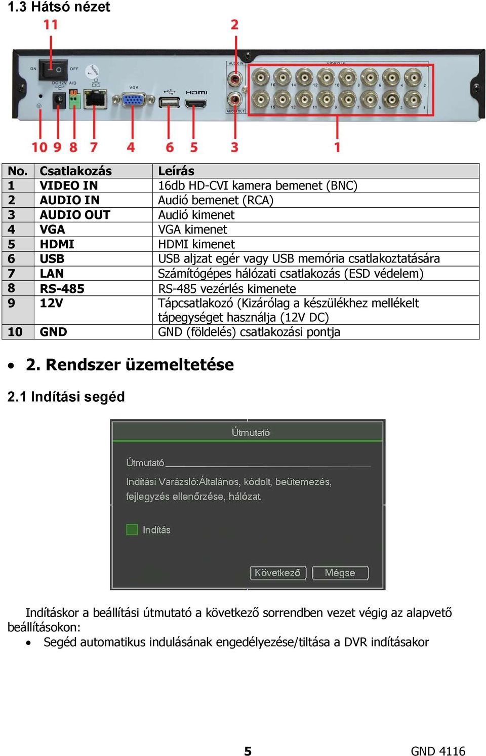 aljzat egér vagy USB memória csatlakoztatására 7 LAN Számítógépes hálózati csatlakozás (ESD védelem) 8 RS-485 RS-485 vezérlés kimenete 9 12V Tápcsatlakozó (Kizárólag a