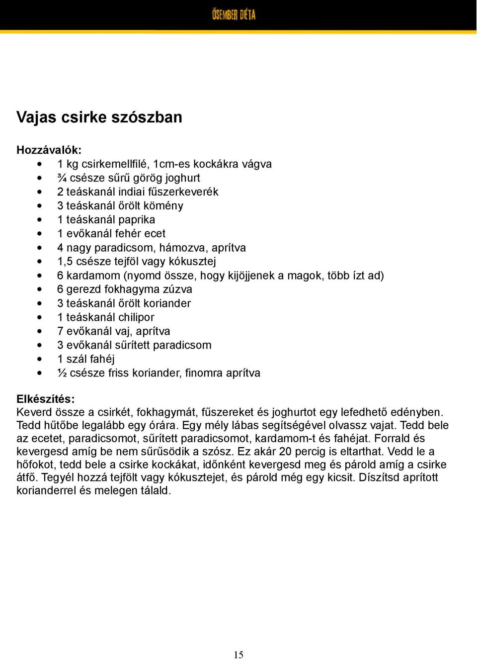 7 evőkanál vaj, aprítva 3 evőkanál sűrített paradicsom 1 szál fahéj ½ csésze friss koriander, finomra aprítva Keverd össze a csirkét, fokhagymát, fűszereket és joghurtot egy lefedhető edényben.