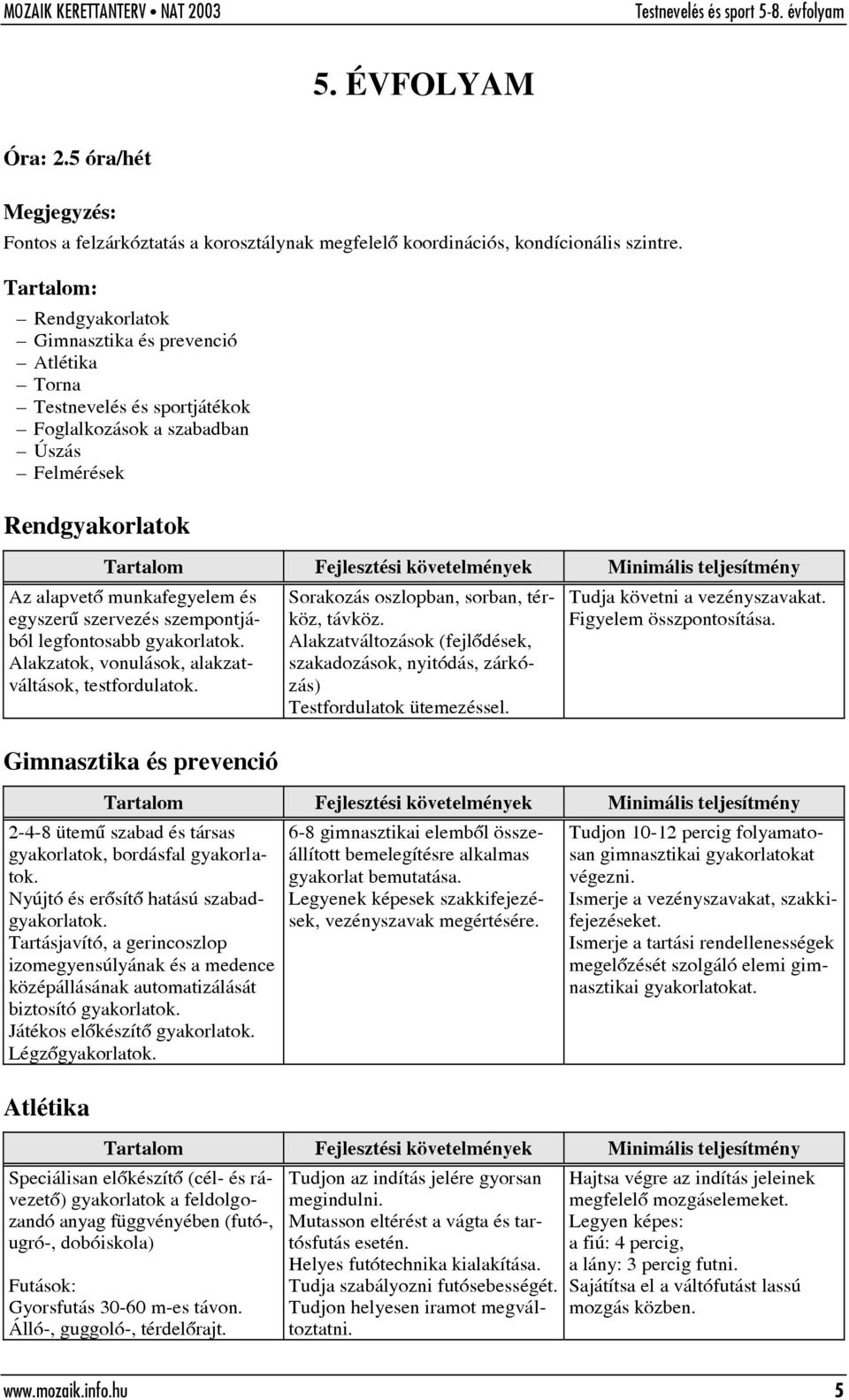 szervezés szempontjából legfontosabb gyakorlatok. Alakzatok, vonulások, alakzatváltások, testfordulatok. Gimnasztika és prevenció Sorakozás oszlopban, sorban, térköz, távköz.