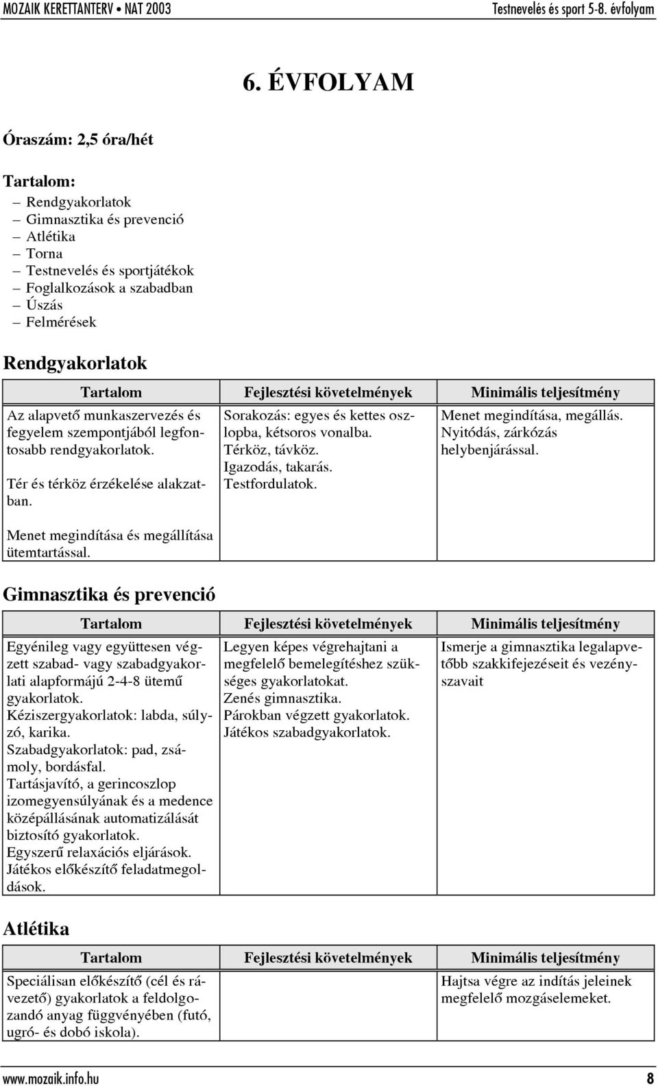 Gimnasztika és prevenció Sorakozás: egyes és kettes oszlopba, kétsoros vonalba. Térköz, távköz. Igazodás, takarás. Testfordulatok. Menet megindítása, megállás. Nyitódás, zárkózás helybenjárással.