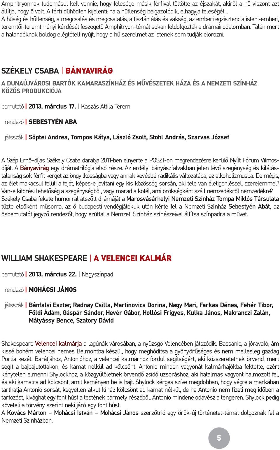 .. A hűség és hűtlenség, a megcsalás és megcsalatás, a tisztánlátás és vakság, az emberi egzisztencia isteni-emberi, teremtői-teremtményi kérdését feszegető Amphitryon-témát sokan feldolgozták a