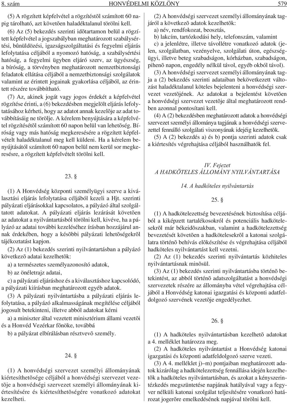 nyomozó hatóság, a szabálysértési hatóság, a fegyelmi ügyben eljáró szerv, az ügyészség, a bíróság, a törvényben meghatározott nemzetbiztonsági feladatok ellátása céljából a nemzetbiztonsági