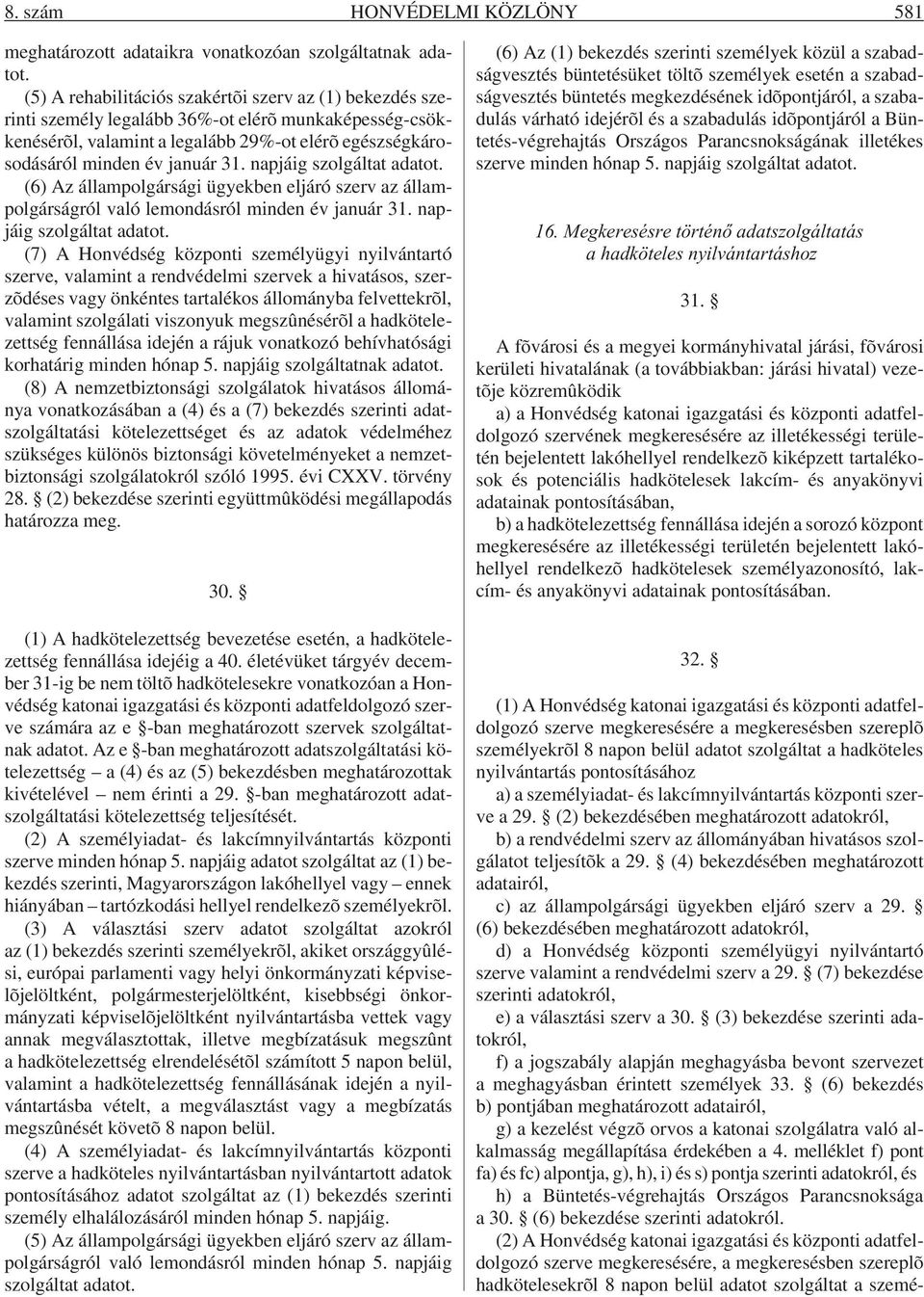 napjáig szolgáltat adatot. (6) Az állampolgársági ügyekben eljáró szerv az állampolgárságról való lemondásról minden év január 31. napjáig szolgáltat adatot.