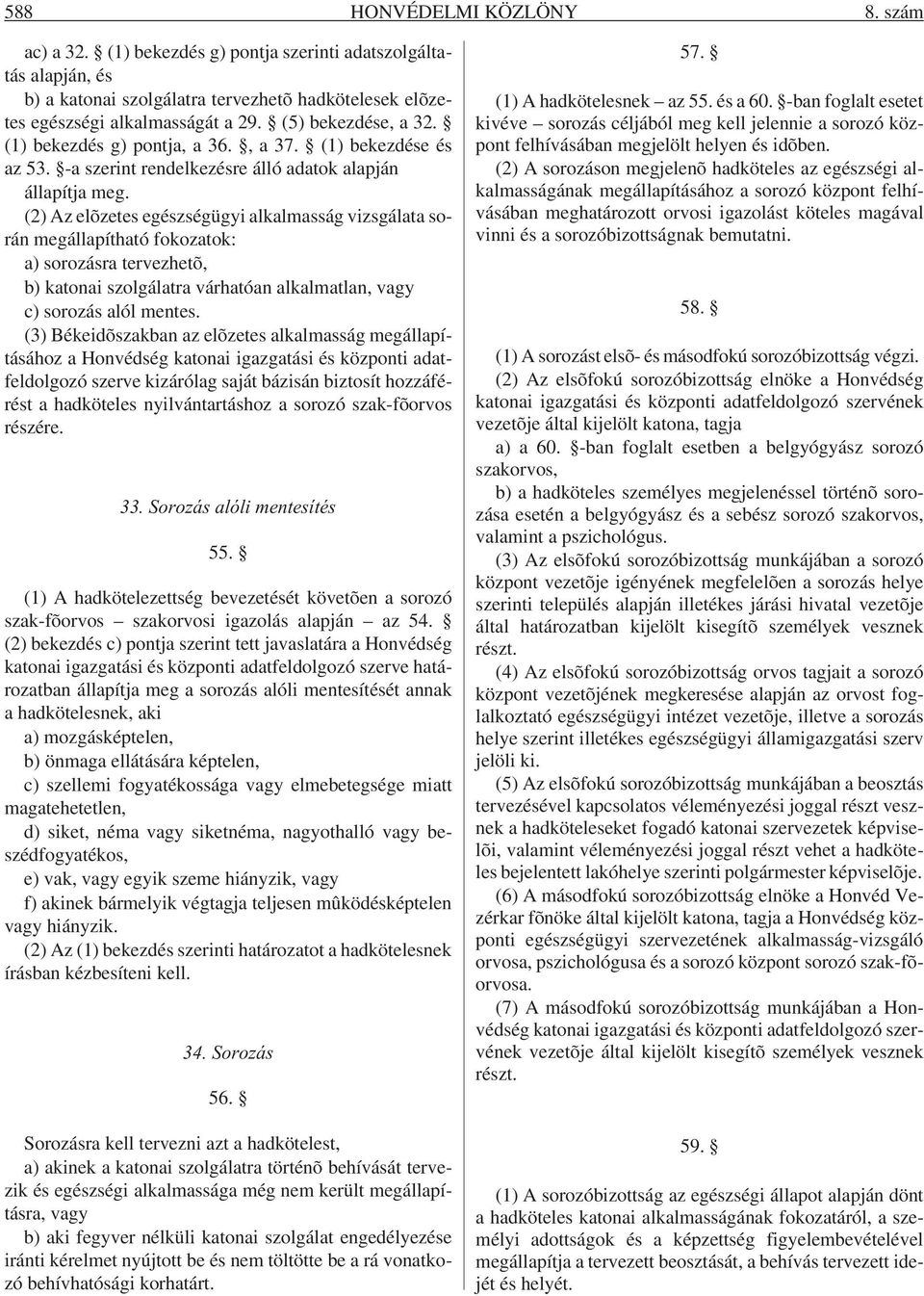 (2) Az elõzetes egészségügyi alkalmasság vizsgálata során megállapítható fokozatok: a) sorozásra tervezhetõ, b) katonai szolgálatra várhatóan alkalmatlan, vagy c) sorozás alól mentes.