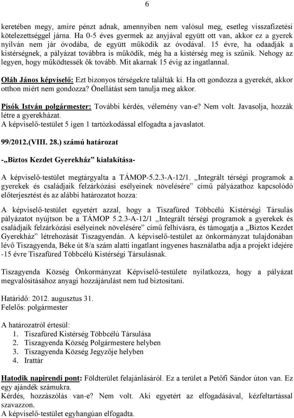 15 évre, ha odaadják a kistérségnek, a pályázat továbbra is működik, még ha a kistérség meg is szűnik. Nehogy az legyen, hogy működtessék ők tovább. Mit akarnak 15 évig az ingatlannal.