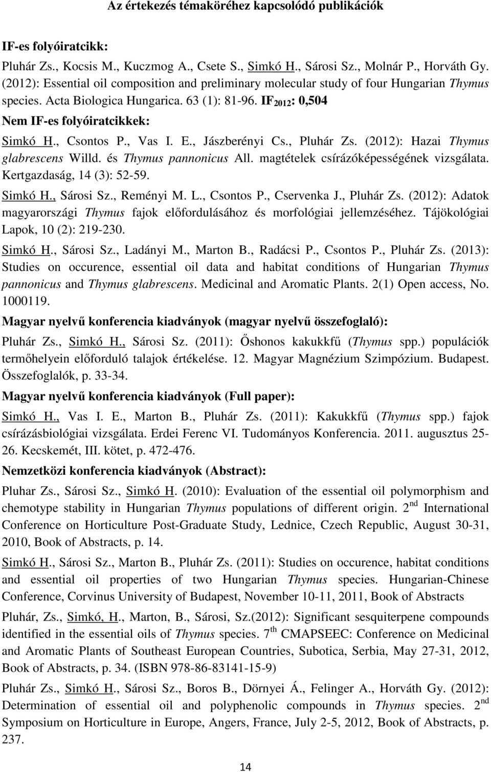 , Csontos P., Vas I. E., Jászberényi Cs., Pluhár Zs. (2012): Hazai Thymus glabrescens Willd. és Thymus pannonicus All. magtételek csírázóképességének vizsgálata. Kertgazdaság, 14 (3): 52-59. Simkó H.