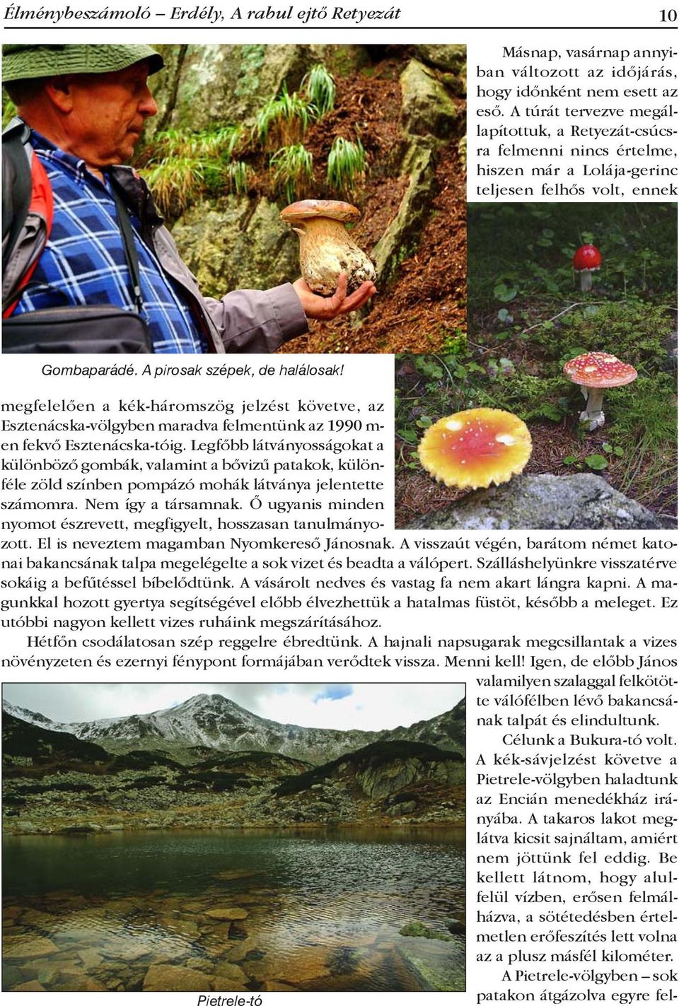 megfelelően a kék-háromszög jelzést követve, az Esztenácska-völgyben maradva felmentünk az 1990 m- en fekvő Esztenácska-tóig.