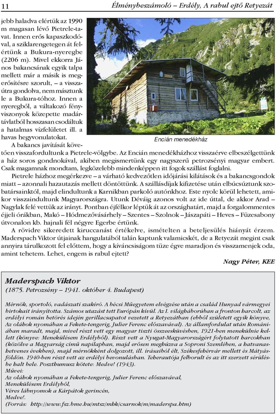 Innen a nyeregből, a váltakozó fényviszonyok közepette madártávlatból hosszasan csodáltuk a hatalmas vízfelületet ill. a havas hegyvonulatokat.