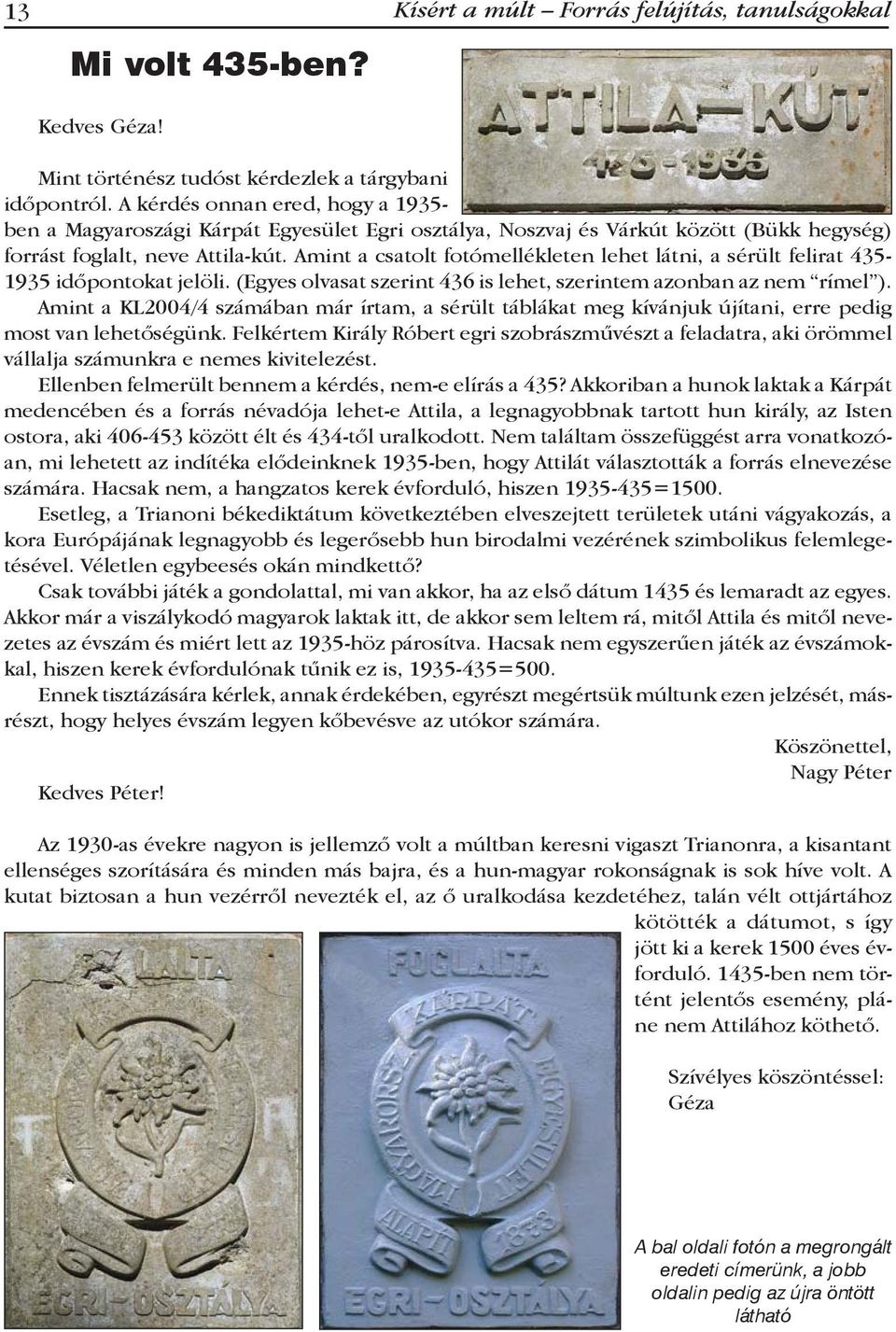 Amint a csatolt fotómellékleten lehet látni, a sérült felirat 435-1935 időpontokat jelöli. (Egyes olvasat szerint 436 is lehet, szerintem azonban az nem rímel ).