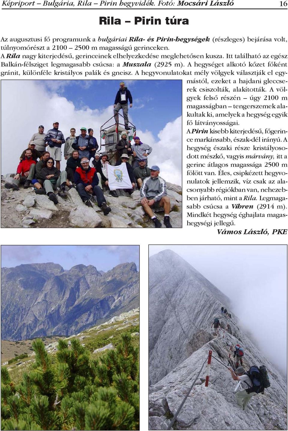 A Rila nagy kiterjedésű, gerinceinek elhelyezkedése meglehetősen kusza. Itt található az egész Balkán-félsziget legmagasabb csúcsa: a Muszala (2925 m).