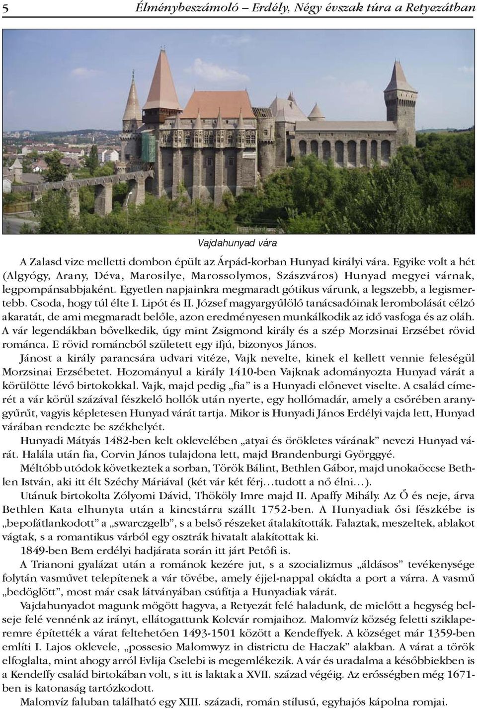 Csoda, hogy túl élte I. Lipót és II. József magyargyűlölő tanácsadóinak lerombolását célzó akaratát, de ami megmaradt belőle, azon eredményesen munkálkodik az idő vasfoga és az oláh.