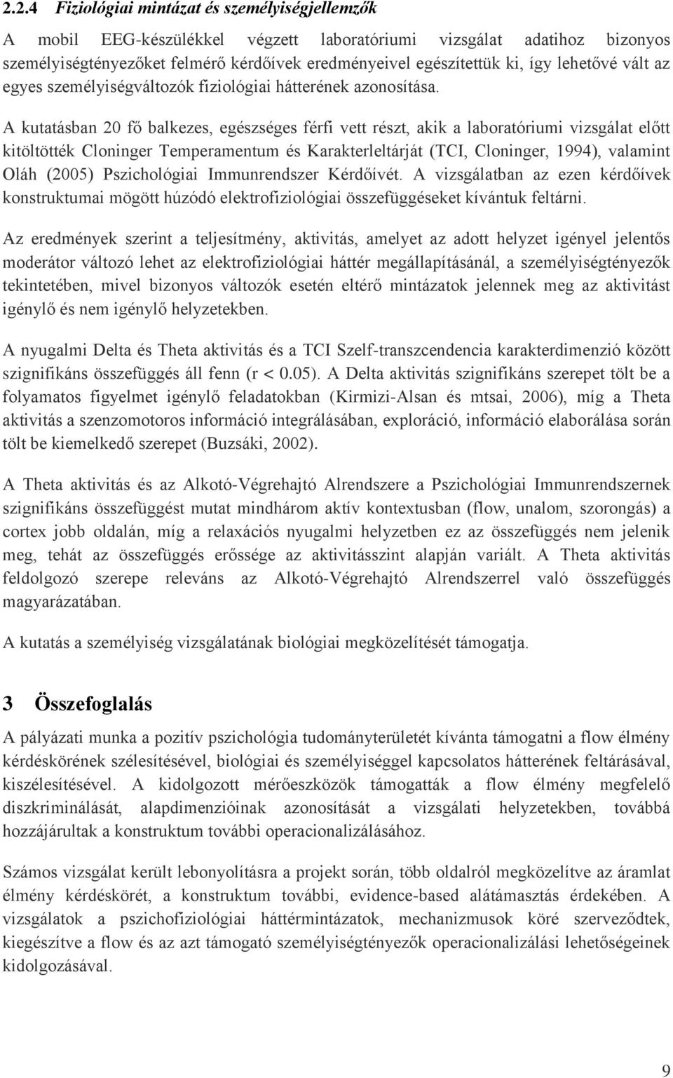 A kutatásban 20 fő balkezes, egészséges férfi vett részt, akik a laboratóriumi vizsgálat előtt kitöltötték Cloninger Temperamentum és Karakterleltárját (TCI, Cloninger, 1994), valamint Oláh (2005)