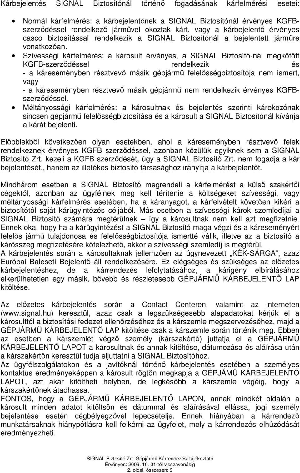 Szívességi kárfelmérés: a károsult érvényes, a SIGNAL -nál megkötött KGFB-szerződéssel rendelkezik és - a káreseményben résztvevő másik gépjármű felelősségbiztosítója nem ismert, vagy - a