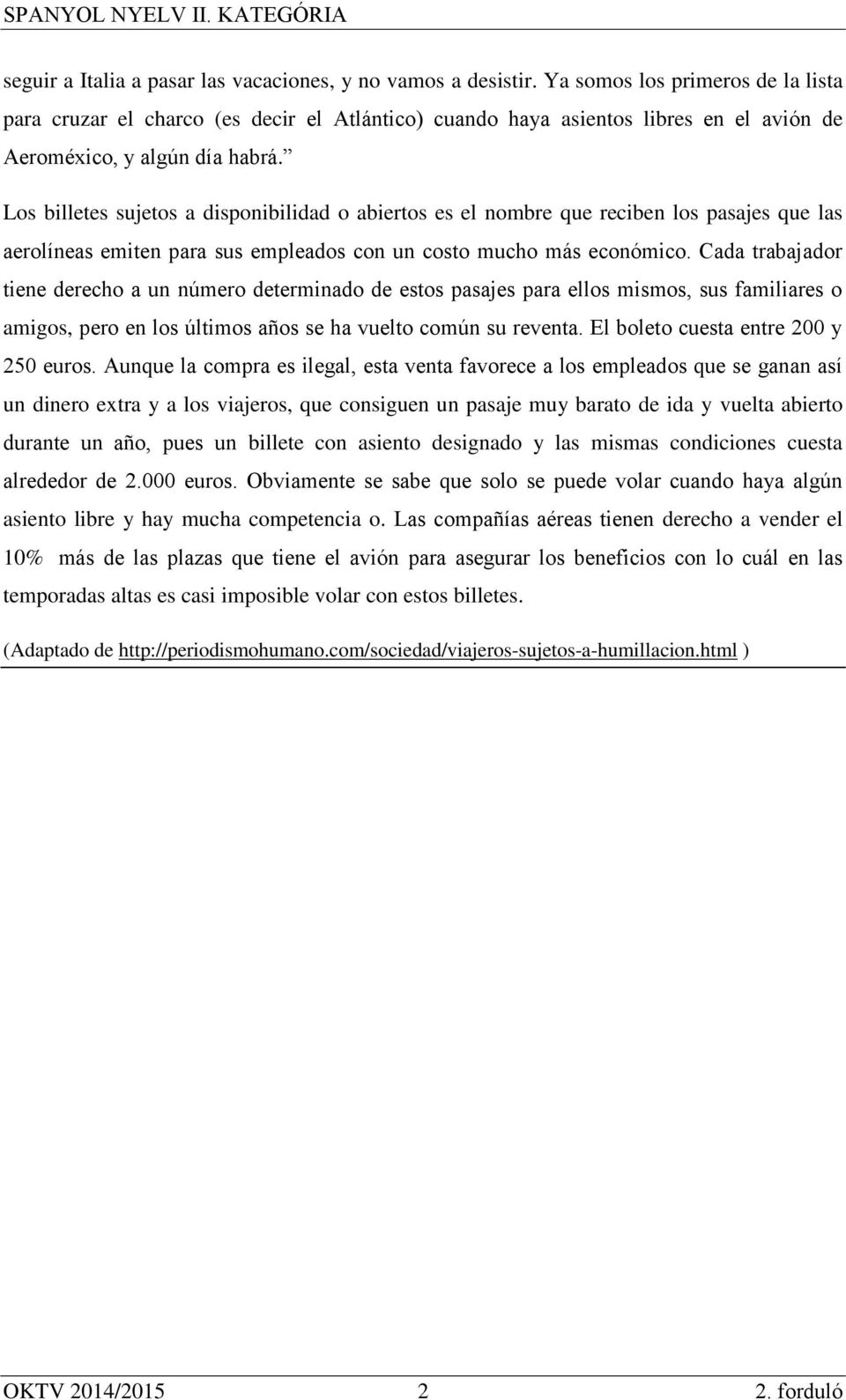 Los billetes sujetos a disponibilidad o abiertos es el nombre que reciben los pasajes que las aerolíneas emiten para sus empleados con un costo mucho más económico.