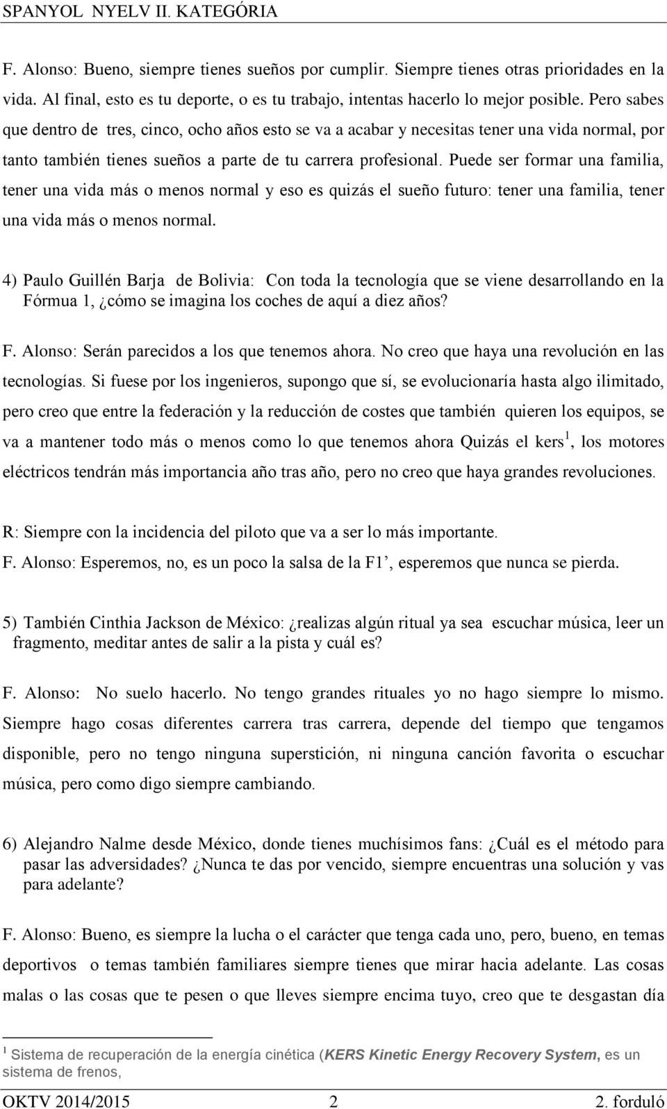 Puede ser formar una familia, tener una vida más o menos normal y eso es quizás el sueño futuro: tener una familia, tener una vida más o menos normal.