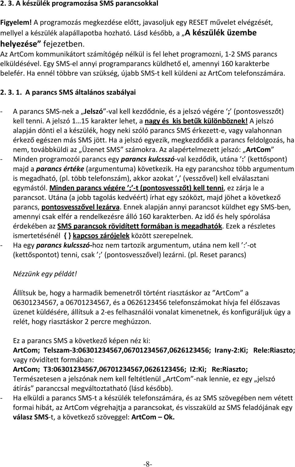 Egy SMS el annyi programparancs küldhető el, amennyi 160 karakterbe belefér. Ha ennél többre van szükség, újabb SMS t kell küldeni az ArtCom telefonszámára. 2. 3. 1. A parancs SMS általános szabályai A parancs SMS nek a Jelszó val kell kezdődnie, és a jelszó végére ; (pontosvesszőt) kell tenni.