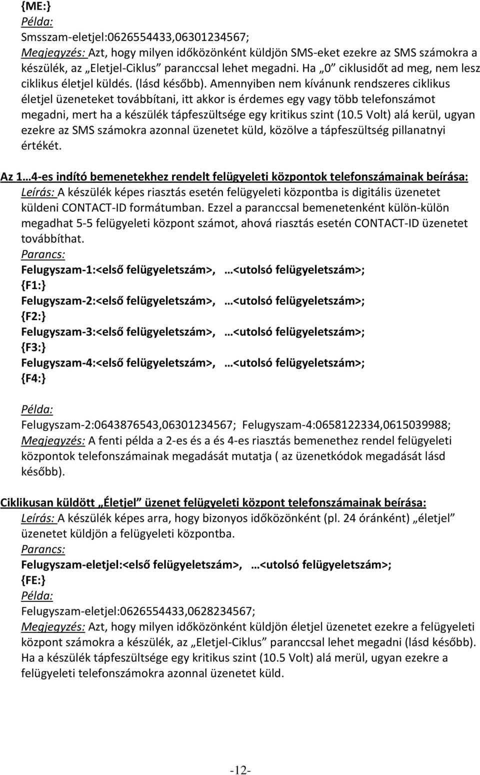 Amennyiben nem kívánunk rendszeres ciklikus életjel üzeneteket továbbítani, itt akkor is érdemes egy vagy több telefonszámot megadni, mert ha a készülék tápfeszültsége egy kritikus szint (10.