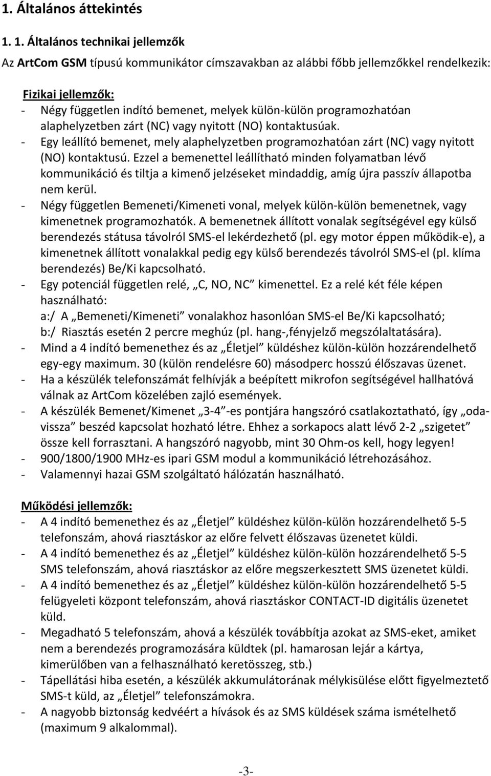 programozhatóan alaphelyzetben zárt (NC) vagy nyitott (NO) kontaktusúak. - Egy leállító bemenet, mely alaphelyzetben programozhatóan zárt (NC) vagy nyitott (NO) kontaktusú.
